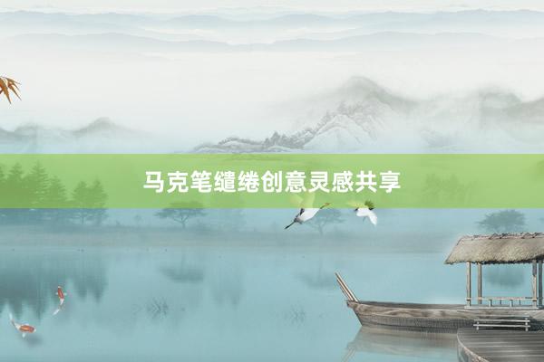 马克笔缱绻创意灵感共享