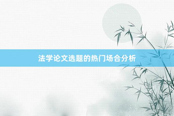 法学论文选题的热门场合分析