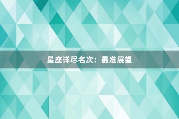星座详尽名次：最准展望