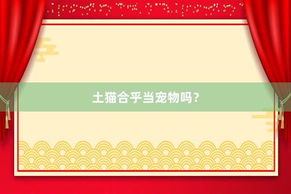 土猫合乎当宠物吗？