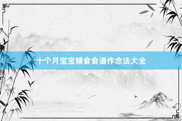 十个月宝宝辅食食谱作念法大全